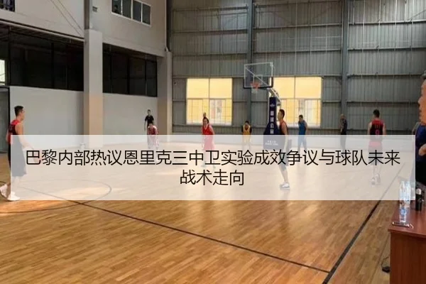 巴黎内部热议恩里克三中卫实验成效争议与球队未来战术走向 | cc7c7.app
