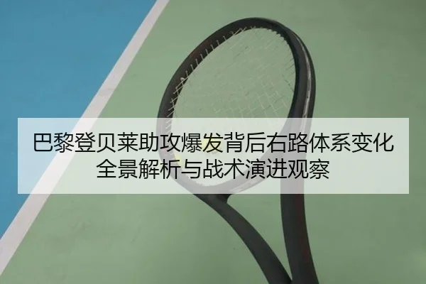 巴黎登贝莱助攻爆发背后右路体系变化全景解析与战术演进观察 | cc7c7.app