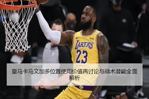 皇马卡马文加多位置使用价值再讨论与战术潜能全面解析