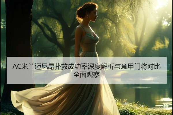 AC米兰迈尼昂扑救成功率深度解析与意甲门将对比全面观察 | cc7c7.app