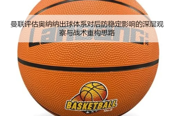 曼联评估奥纳纳出球体系对后防稳定影响的深层观察与战术重构思路 | cc7c7.app