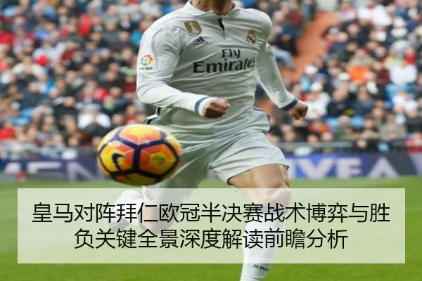 皇马对阵拜仁欧冠半决赛战术博弈与胜负关键全景深度解读前瞻分析 | cc7c7.app