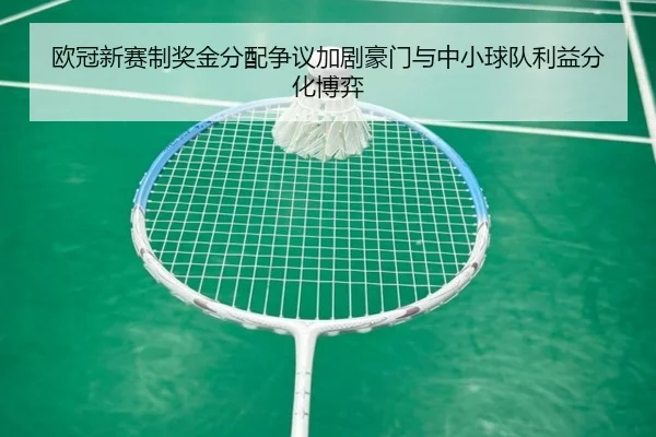 欧冠新赛制奖金分配争议加剧豪门与中小球队利益分化博弈 | cc7c7.app